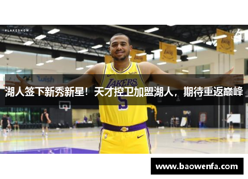 湖人签下新秀新星！天才控卫加盟湖人，期待重返巅峰