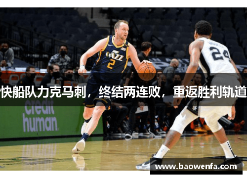 快船队力克马刺，终结两连败，重返胜利轨道