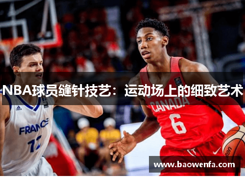 NBA球员缝针技艺：运动场上的细致艺术