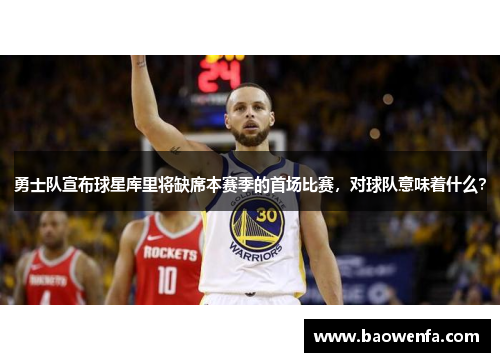 勇士队宣布球星库里将缺席本赛季的首场比赛，对球队意味着什么？