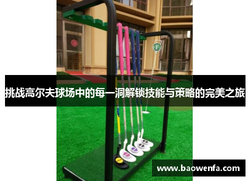 挑战高尔夫球场中的每一洞解锁技能与策略的完美之旅