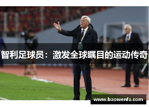 智利足球员：激发全球瞩目的运动传奇