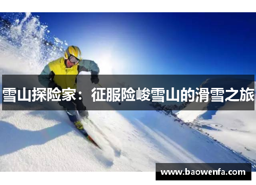 雪山探险家：征服险峻雪山的滑雪之旅