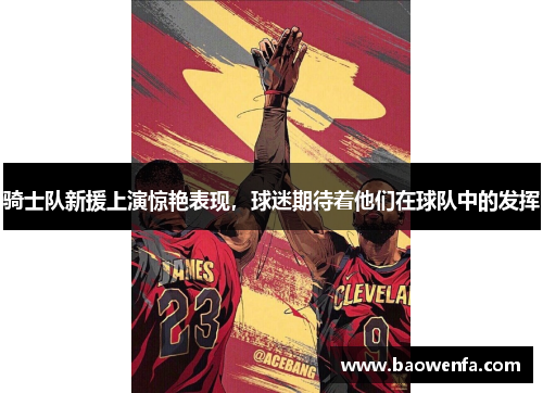 骑士队新援上演惊艳表现，球迷期待着他们在球队中的发挥